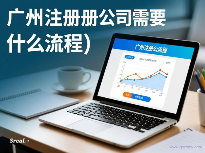 办理广州公司注册流程（广州注册公司需要什么流程）
