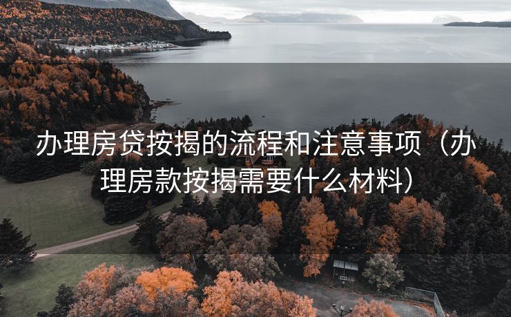 办理房贷按揭的流程和注意事项（办理房款按揭需要什么材料）