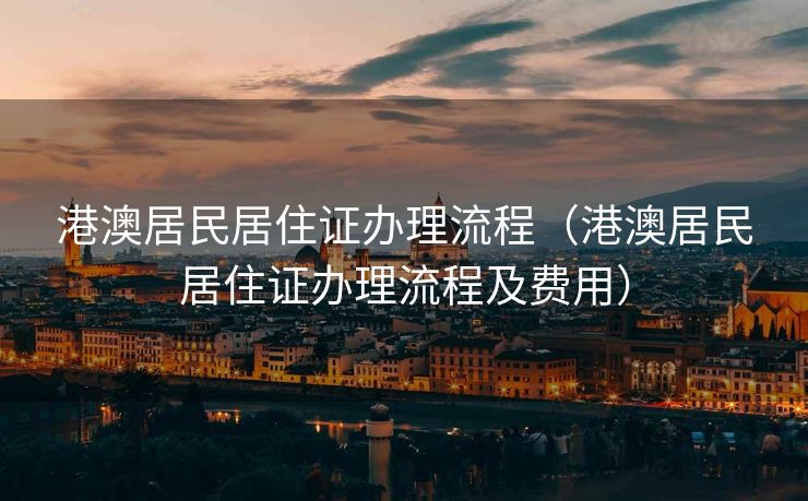 港澳居民居住证办理流程（港澳居民居住证办理流程及费用）