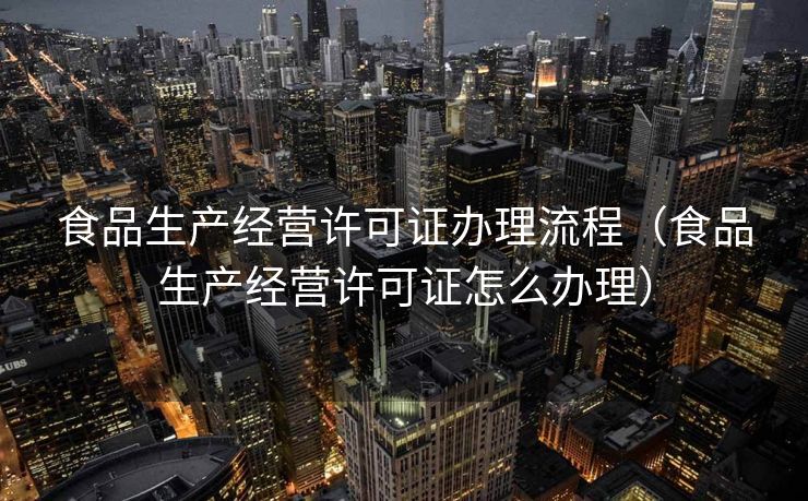 食品生产经营许可证办理流程（食品生产经营许可证怎么办理）