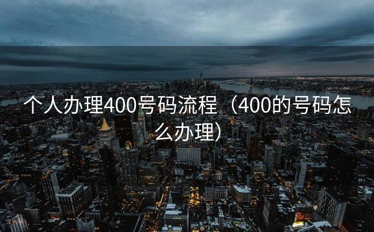 个人办理400号码流程（400的号码怎么办理）