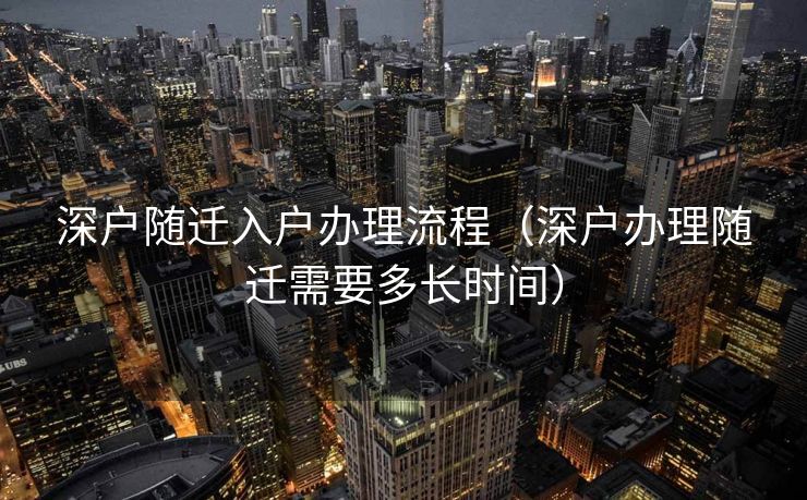 深户随迁入户办理流程（深户办理随迁需要多长时间）