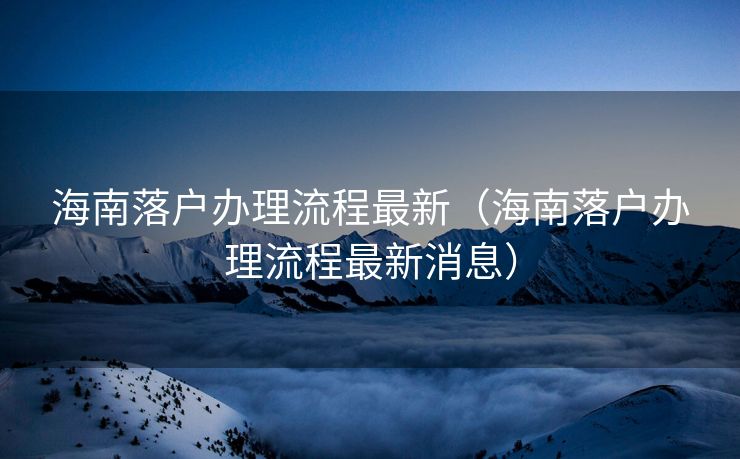 海南落户办理流程最新（海南落户办理流程最新消息）