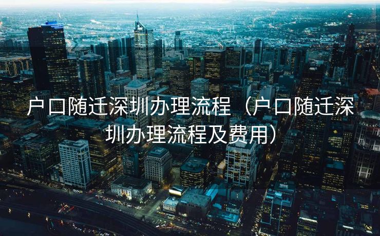 户口随迁深圳办理流程(户口随迁深圳办理流程及费用) 户口随迁深圳办理流程(户口随迁深圳办理流程及费用)