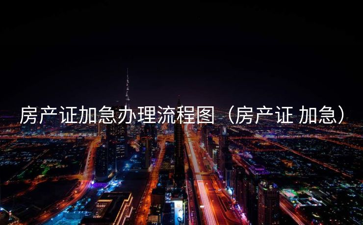 房产证加急办理流程图（房产证 加急）