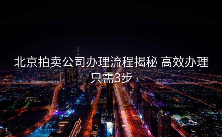 北京拍卖公司办理流程揭秘 高效办理只需3步