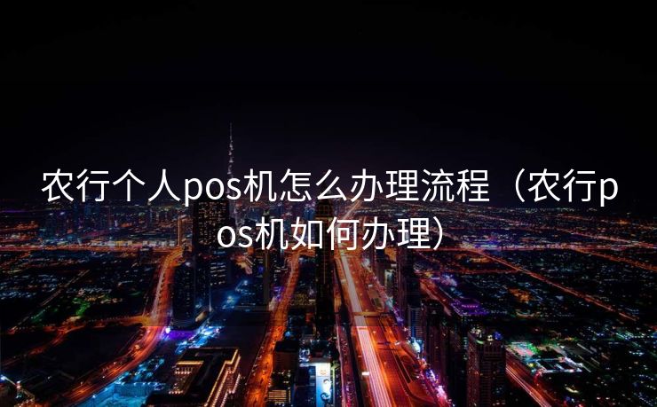 农行个人pos机怎么办理流程(农行pos机如何办理) 农行个人pos机怎么办理流程(农行pos机如何办理)