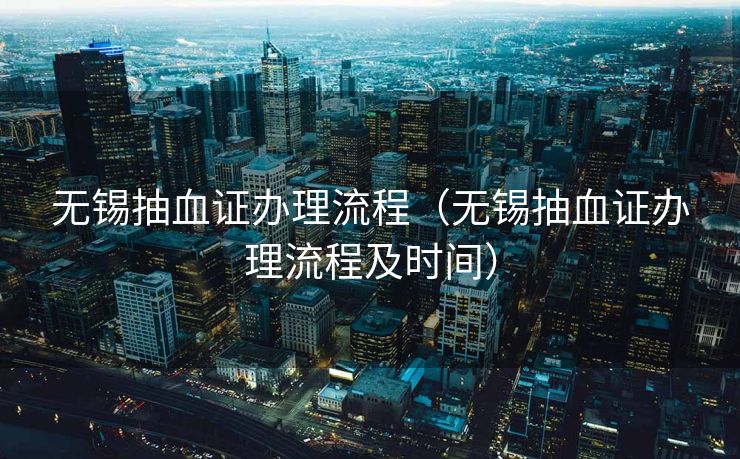 无锡抽血证办理流程（无锡抽血证办理流程及时间）