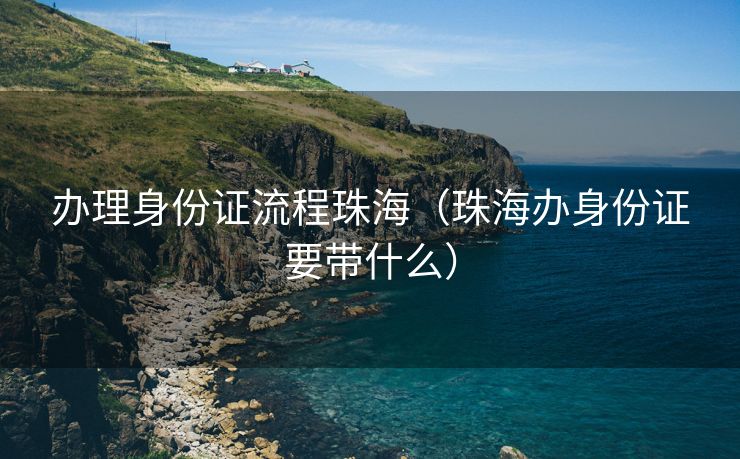 办理身份证流程珠海（珠海办身份证要带什么）