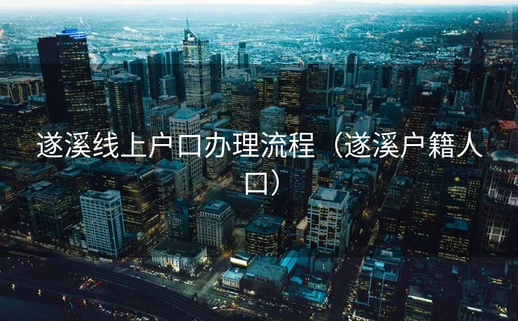 遂溪线上户口办理流程（遂溪户籍人口）