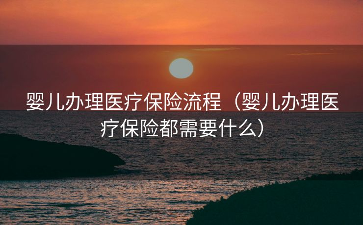婴儿办理医疗保险流程（婴儿办理医疗保险都需要什么）