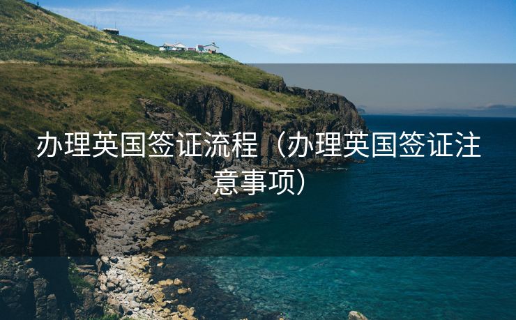 办理英国签证流程（办理英国签证注意事项）