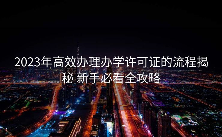 2023年高效办理办学许可证的流程揭秘 新手必看全攻略