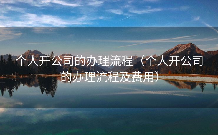 个人开公司的办理流程（个人开公司的办理流程及费用）