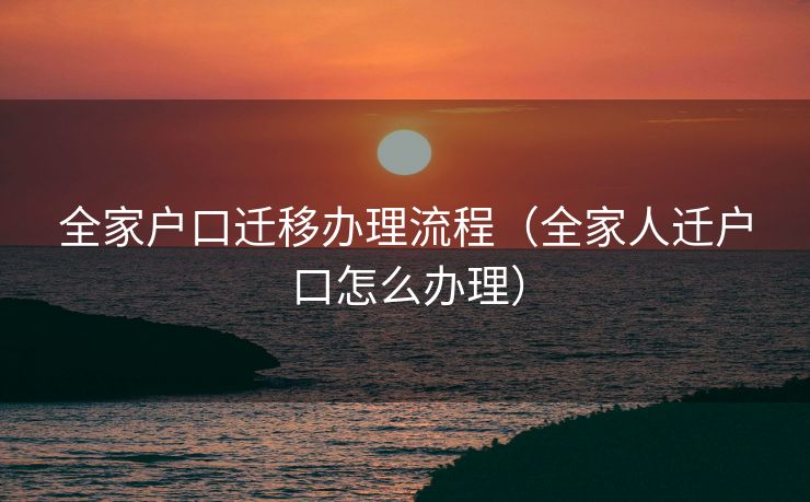 全家户口迁移办理流程（全家人迁户口怎么办理）
