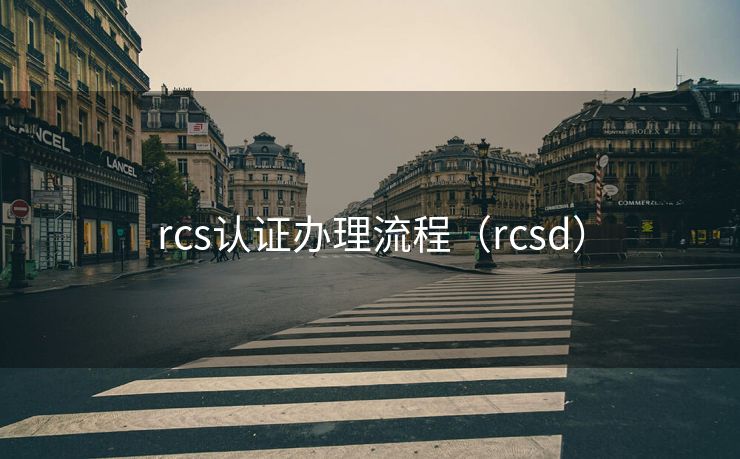 rcs认证办理流程（rcsd）