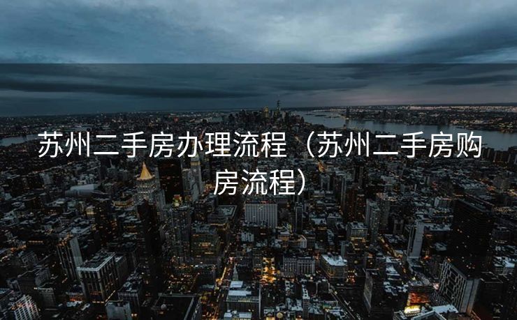 苏州二手房办理流程（苏州二手房购房流程）
