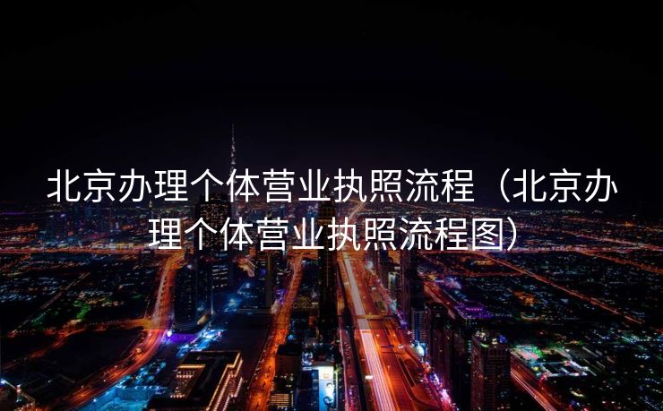 北京办理个体营业执照流程(北京办理个体营业执照流程图) 北京办理个体营业执照流程(北京办理个体营业执照流程图)