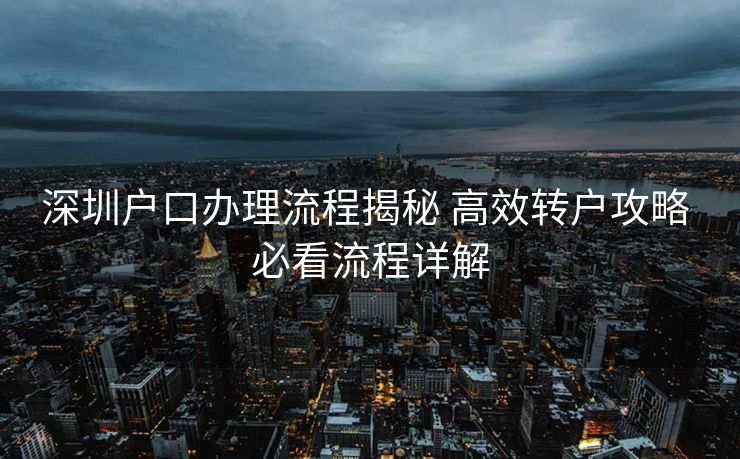 深圳户口办理流程揭秘 高效转户攻略 必看流程详解
