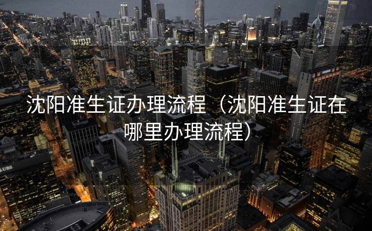 沈阳准生证办理流程（沈阳准生证在哪里办理流程）