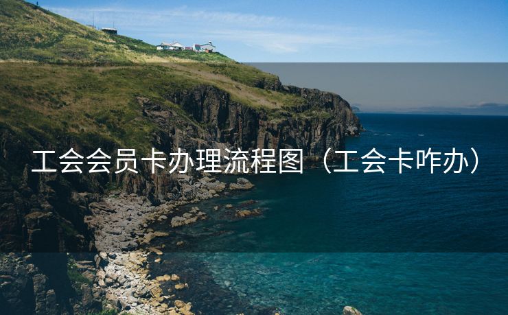 工会会员卡办理流程图（工会卡咋办）