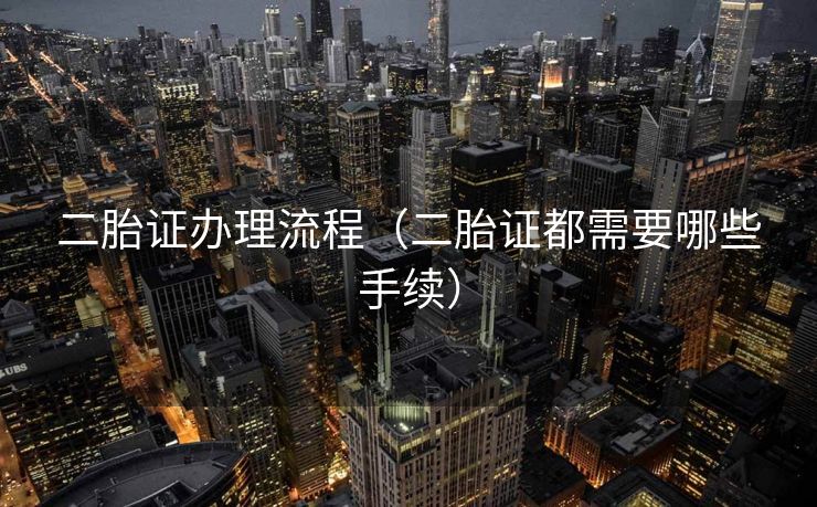 二胎证办理流程（二胎证都需要哪些手续）