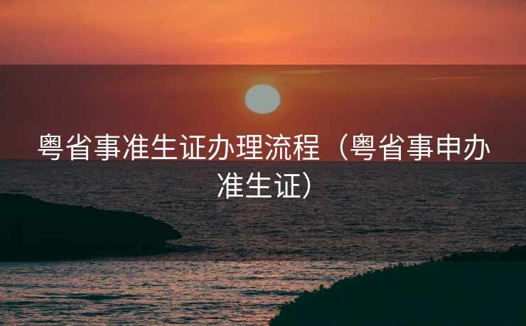 粤省事准生证办理流程(粤省事申办准生证) 粤省事准生证办理流程(粤省事申办准生证)