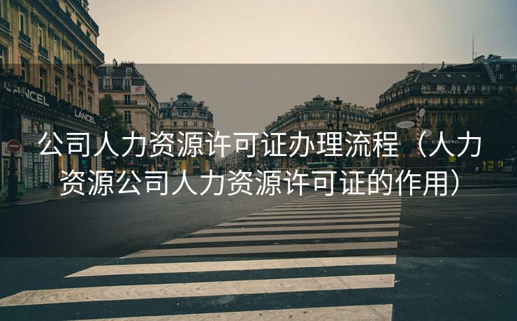 公司人力资源许可证办理流程（人力资源公司人力资源许可证的作用）