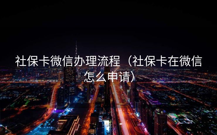 社保卡微信办理流程（社保卡在微信怎么申请）