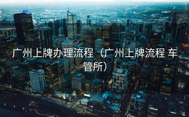 广州上牌办理流程（广州上牌流程 车管所）