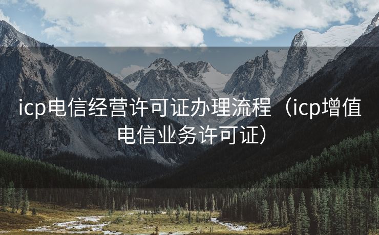 icp电信经营许可证办理流程（icp增值电信业务许可证）