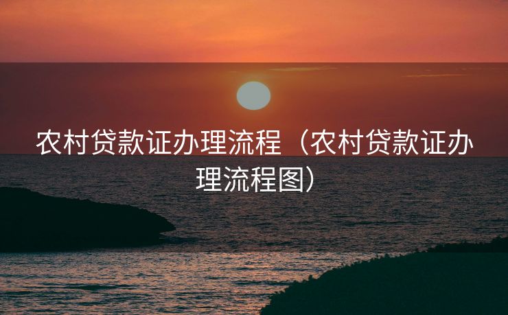 农村贷款证办理流程（农村贷款证办理流程图）