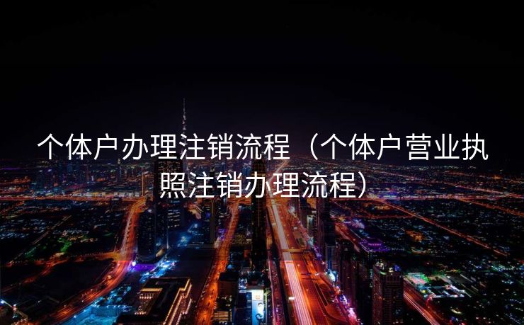 个体户办理注销流程（个体户营业执照注销办理流程）