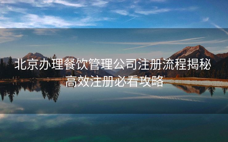 北京办理餐饮管理公司注册流程揭秘 高效注册必看攻略 北京办理餐饮管理公司注册流程揭秘 高效注册必看攻略