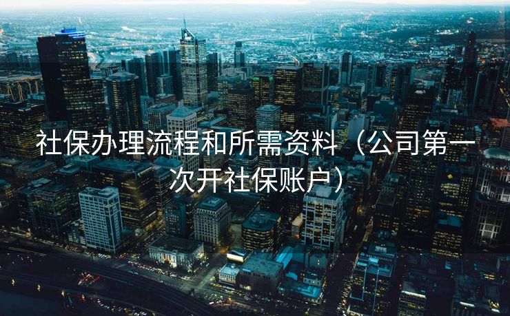 社保办理流程和所需资料（公司第一次开社保账户）
