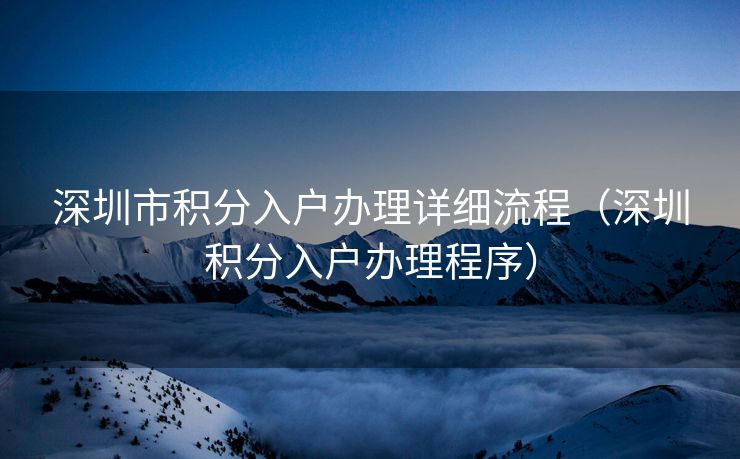 深圳市积分入户办理详细流程（深圳积分入户办理程序）