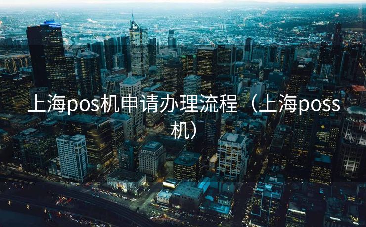 上海pos机申请办理流程（上海poss机）