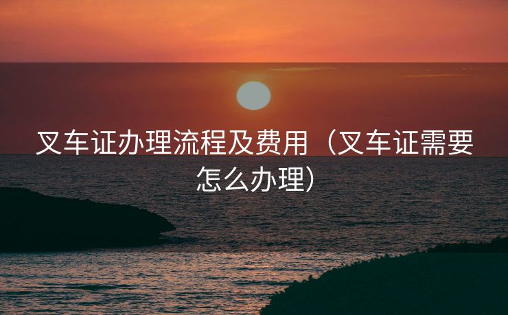 叉车证办理流程及费用（叉车证需要怎么办理）