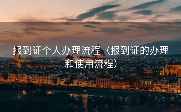 报到证个人办理流程(报到证的办理和使用流程) 报到证个人办理流程(报到证的办理和使用流程)