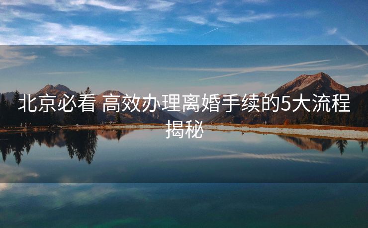 北京必看 高效办理离婚手续的5大流程揭秘