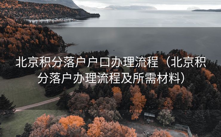 北京积分落户户口办理流程（北京积分落户办理流程及所需材料）
