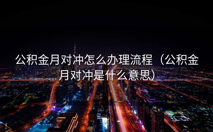 公积金月对冲怎么办理流程（公积金月对冲是什么意思）