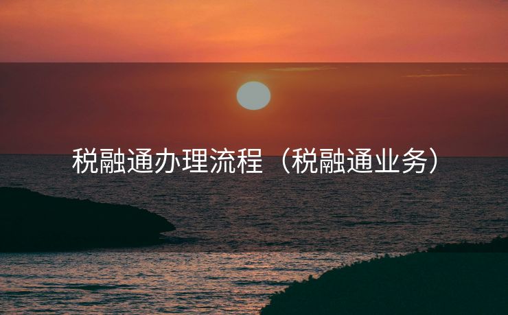 税融通办理流程(税融通业务) 税融通办理流程(税融通业务)