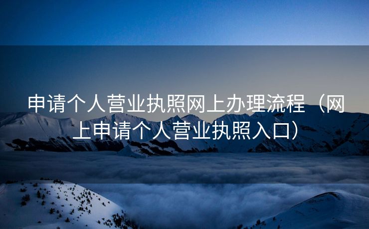 申请个人营业执照网上办理流程（网上申请个人营业执照入口）