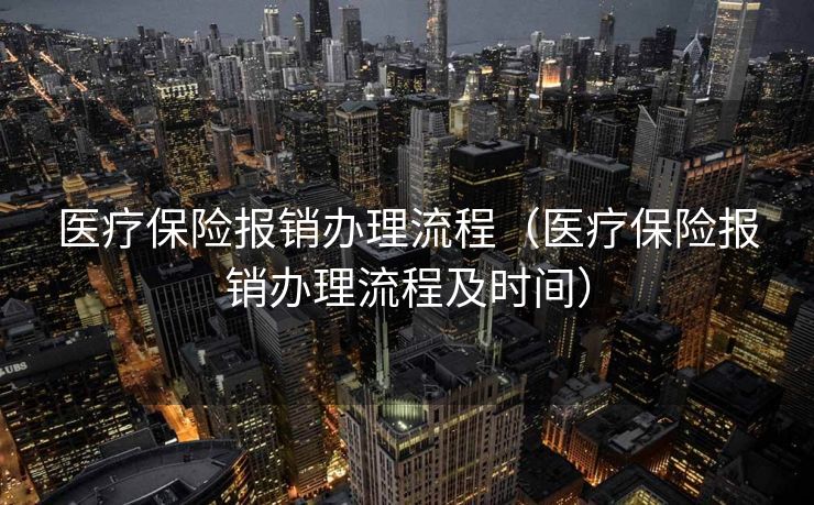 医疗保险报销办理流程（医疗保险报销办理流程及时间）