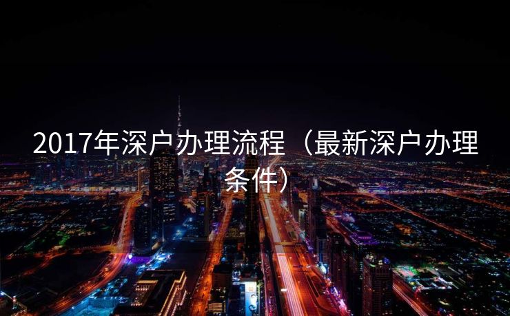 2017年深户办理流程（最新深户办理条件）