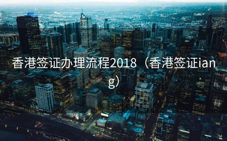 香港签证办理流程2018(香港签证iang) 香港签证办理流程2018(香港签证iang)