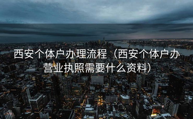 西安个体户办理流程（西安个体户办营业执照需要什么资料）