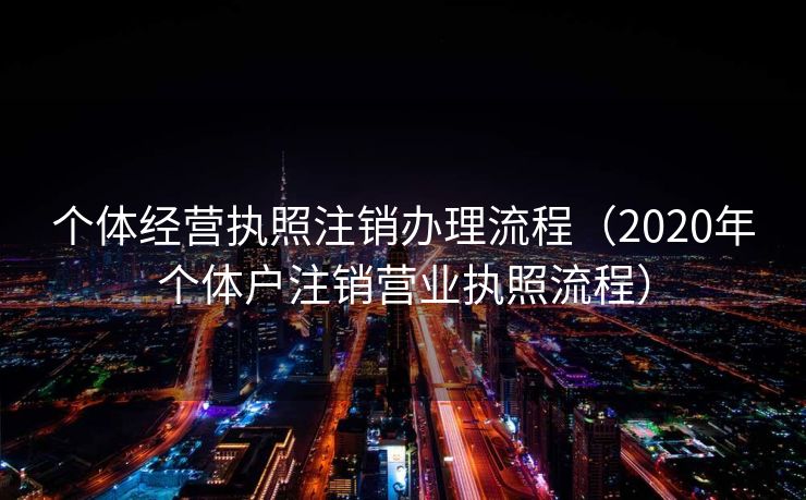 个体经营执照注销办理流程（2020年个体户注销营业执照流程）