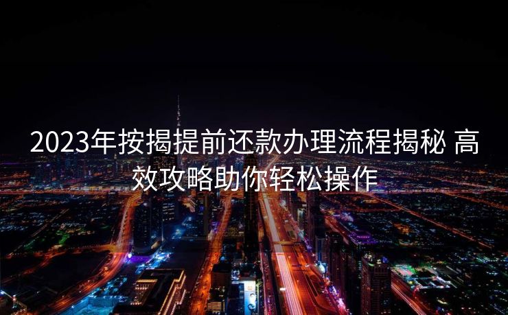 2023年按揭提前还款办理流程揭秘 高效攻略助你轻松操作
